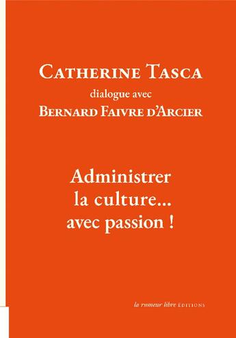 Couverture du livre « Catherine Tasca dialogue avec Bernard Faivre d'Acier : administrer la culture... avec passion ! » de Catherine Tasca et Bernard Faivre D'Arcier aux éditions La Rumeur Libre