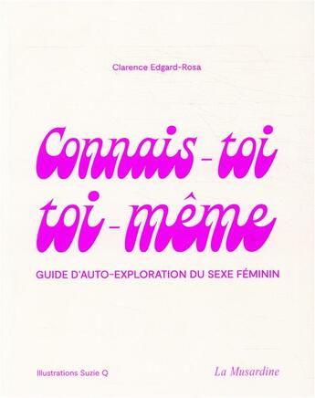 Couverture du livre « Connais-toi toi-même ; guide d'auto-exploration du sexe féminin » de Clarence Edgard-Rosa et Suzie Q aux éditions La Musardine