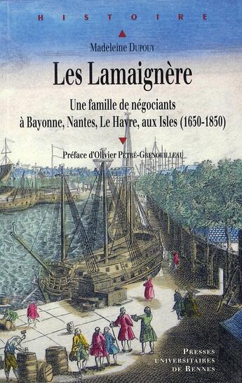 Couverture du livre « Les Lamaignère ; une famille de négociants à Bayonne, Nantes, Le Havre, aux Isles - 1650-1850 » de Madeleine Dupouy aux éditions Pu De Rennes