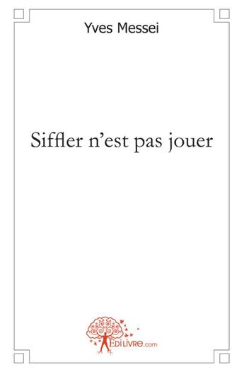 Couverture du livre « Siffler n'est pas jouer » de Yves Messei aux éditions Edilivre