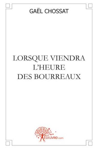 Couverture du livre « Lorsque viendra l'heure des bourreaux » de Gael Chossat aux éditions Edilivre