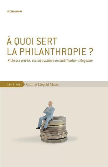 Couverture du livre « À quoi sert la philanthropie ? richesse privée, action publique ou mobilisation citoyenne » de Didier Minot aux éditions Charles Leopold Mayer - Eclm