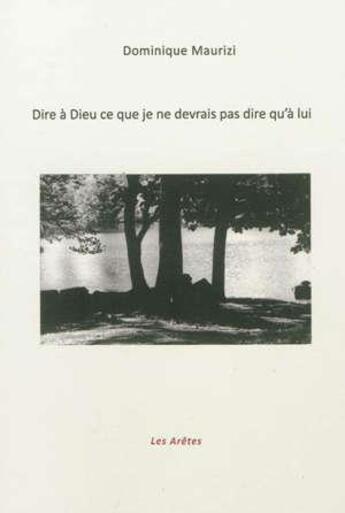 Couverture du livre « Dire A Dieu Ce Que Je Ne Devrais Pas Dire Qu'A Lui » de Maurizi Dominique aux éditions Les Aretes