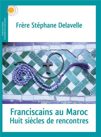 Couverture du livre « Franciscains au Maroc ; huit siècles de rencontres » de Stephane Delavelle aux éditions Chemins De Dialogue