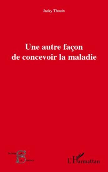 Couverture du livre « Une autre façon de concevoir la maladie » de Jacky Thouin aux éditions L'harmattan