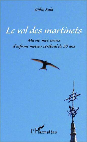 Couverture du livre « Les vol des martinets ; ma vie, mes envies d'infirme moteur cérébral de 50 ans » de Gilles Sala aux éditions L'harmattan