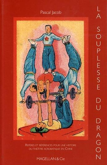 Couverture du livre « La souplesse du dragon, histoire du théâtre acrobatique chinois » de Pascal Jacob aux éditions Magellan & Cie