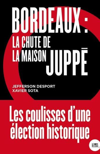 Couverture du livre « Bordeaux : la chute de la maison Juppé » de Xavier Sota et Jefferson Desport aux éditions Bord De L'eau