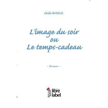 Couverture du livre « L'image du soir ou le temps-cadeau » de Cecile Barral aux éditions Libre Label