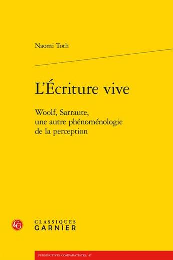 Couverture du livre « L'écriture vive ; Woolf, Sarraute, une autre phénoménologie de la perception » de Naomi Toth aux éditions Classiques Garnier