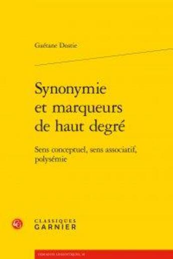 Couverture du livre « Synonymie et marqueurs de haut degré ; sens conceptuel, sens associatif, polysémie » de Gaétane Dostie aux éditions Classiques Garnier