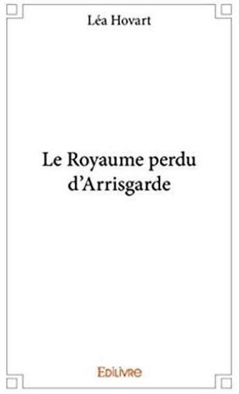 Couverture du livre « Le royaume perdu d'Arrisgarde » de Lea Hovart aux éditions Edilivre