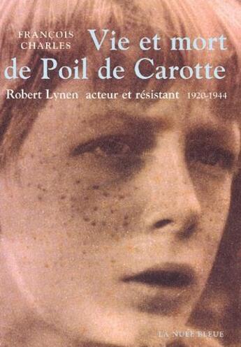 Couverture du livre « Vie et mort de Poil de Carotte ; Robert Lynen, acteur et résistant 1920-1944 » de Francois Charles aux éditions La Nuee Bleue