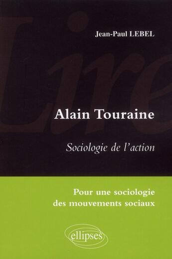 Couverture du livre « Lire sociologie de l'action d'alain touraine. pour une sociologie des mouvements sociaux » de Jean-Paul Lebel aux éditions Ellipses