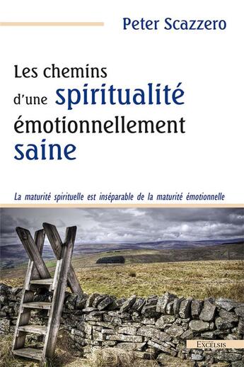 Couverture du livre « Les chemins d'une spiritualité émotionnellement saine ; la maturité spirituelle est inséparable de la maturité émotionnelle » de Peter Scazzero aux éditions Excelsis