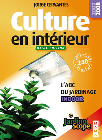 Couverture du livre « Culture en intérieur ; basic édition ; l'abc du jardinage indoor ; jardinoscope (édition 2007-2008) » de Jorge Cervantes aux éditions Mama