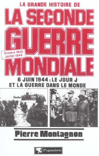 Couverture du livre « La Grande Histoire de la Seconde Guerre mondiale : Octobre 1943-juillet 1944 : 6 juin 1944, le jour J et la guerre dans le monde » de Pierre Montagnon aux éditions Pygmalion