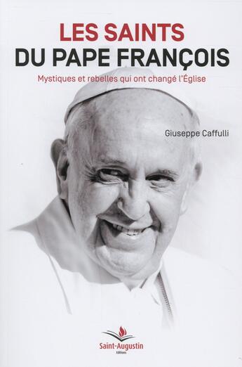 Couverture du livre « Les saints du pape François ; mystiques et rebelles qui ont changé l'Eglise » de Giuseppe Caffulli aux éditions Saint Augustin