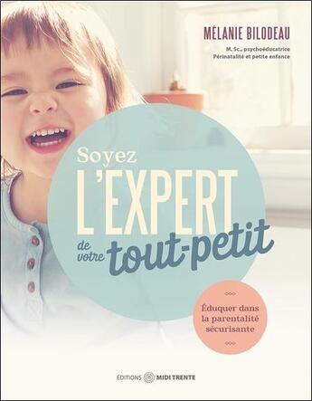 Couverture du livre « Soyez l'expert de votre tout-petit - eduquer dans la parentalite securisante » de Bilodeau Melanie aux éditions Midi Trente