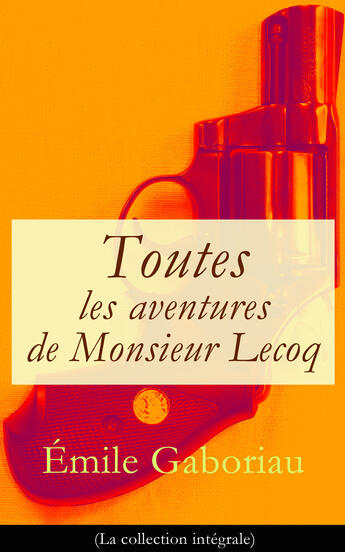 Couverture du livre « Toutes les aventures de Monsieur Lecoq (La collection intégrale) » de Emile Gaboriau aux éditions E-artnow