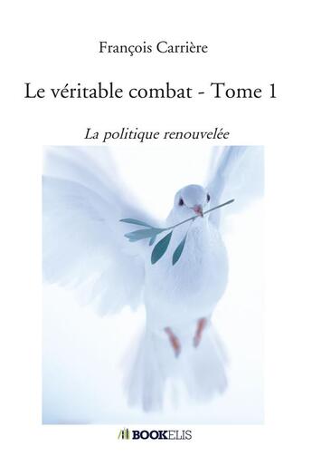 Couverture du livre « Le véritable combat t.1 ; la politique renouvelée » de Francois Carriere aux éditions Bookelis