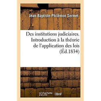 Couverture du livre « Des institutions judiciaires - discours historique servant d'introduction a la theorie de l'applicat » de Sermet J-B-P. aux éditions Hachette Bnf