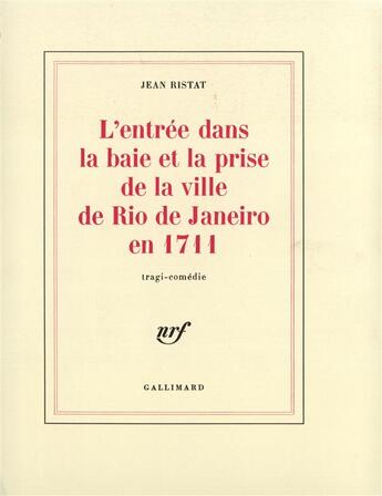 Couverture du livre « L'entree dans la baie et la prise de la ville de rio de janeiro en 1711 - tragi-comedie » de Jean Ristat aux éditions Gallimard