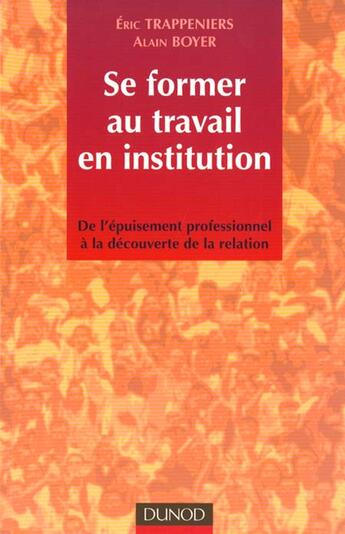 Couverture du livre « Se former au travail en institution ; de l'epuisement professionnel a la decouverte de la relation ; 1e edition » de Eric Trappeniers et Alain Boyer aux éditions Dunod