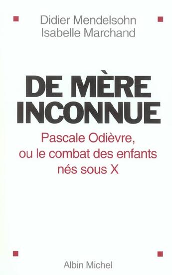 Couverture du livre « De Mere Inconnue ; Pascale Odievre Ou Le Combat Des Enfants Nes Sous X » de Didier Mendelson et Isabelle Marchand aux éditions Albin Michel