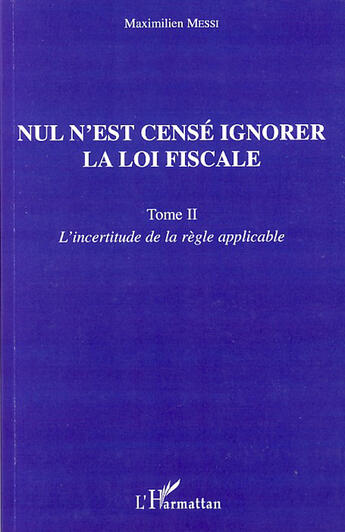 Couverture du livre « Nul n'est censé ignorer la loi fiscale t.2 ; l'incertitude de la règle applicable » de Maximilien Messi aux éditions L'harmattan