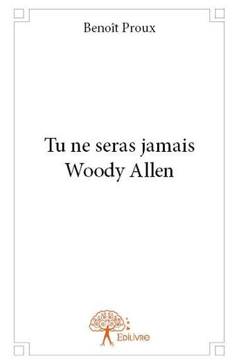 Couverture du livre « Tu ne seras jamais Woody Allen » de Benoit Proux aux éditions Edilivre