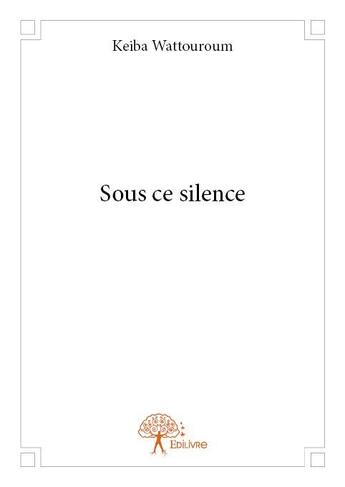 Couverture du livre « Sous ce silence » de Keiba Wattouroum aux éditions Edilivre