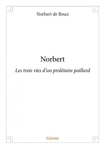 Couverture du livre « Norbert ; les trois vies d'un prolétaire paillard » de Norbert De Roux aux éditions Edilivre