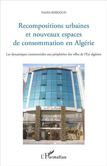 Couverture du livre « Recompositions urbaines et nouveaux espaces de consommation en Algérie ; les dynamiques commerciales aux périphéties des villes de l'Est algérien » de Kerdoud Nadia aux éditions L'harmattan