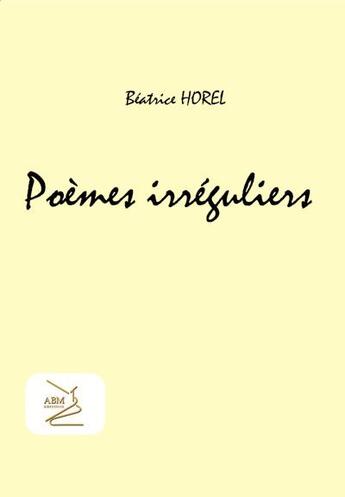 Couverture du livre « Poèmes irréguliers » de Beatrice Horel aux éditions Abm Courtomer