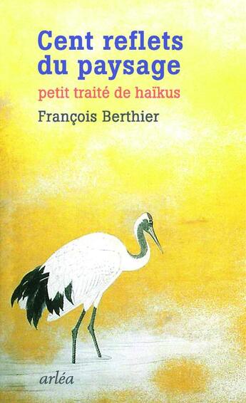 Couverture du livre « Cent reflets du paysage ; petit traité de haïkus » de Francois Berthier aux éditions Arlea