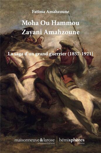 Couverture du livre « Moha ou Hammou Zayani Amahzoune : la saga d'un grand guerrier (1857-1921) » de Fatima Amahzoune aux éditions Hemispheres