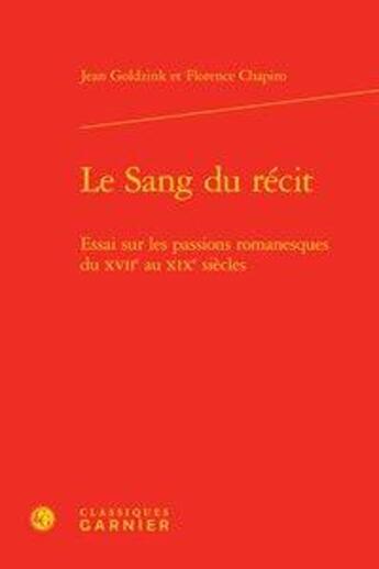 Couverture du livre « Le sang du récit ; essai sur les passions romanesques du XVIIe au XIXe siècles » de Jean Goldzink et Florence Chapiro aux éditions Classiques Garnier