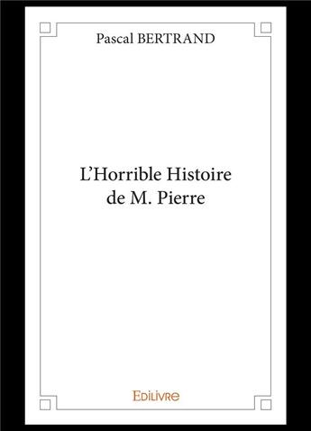 Couverture du livre « L horrible histoire de m. pierre » de Pascal Bertrand aux éditions Edilivre