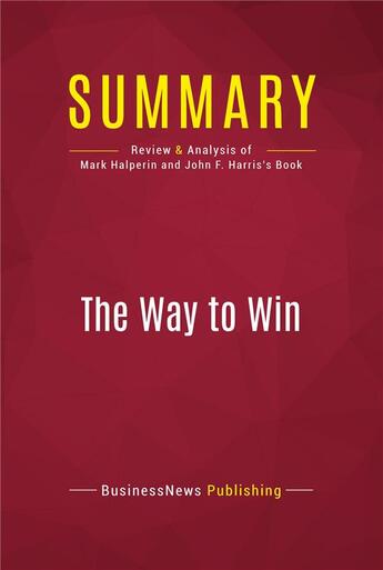 Couverture du livre « Summary: The Way to Win : Review and Analysis of Mark Halperin and John F. Harris's Book » de Businessnews Publishing aux éditions Political Book Summaries