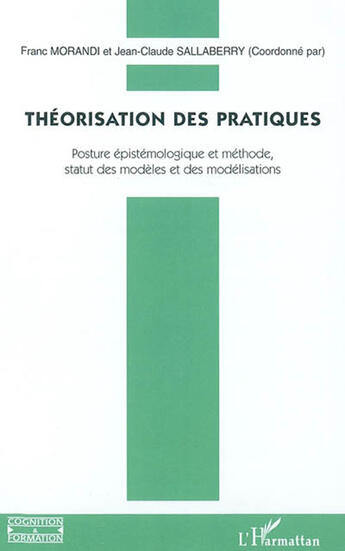 Couverture du livre « Théorisation des pratiques ; posture épistémologique et méthode, statut des modèles et des modélisations » de Jean-Claude Sallaberry et Franc Morandi aux éditions L'harmattan