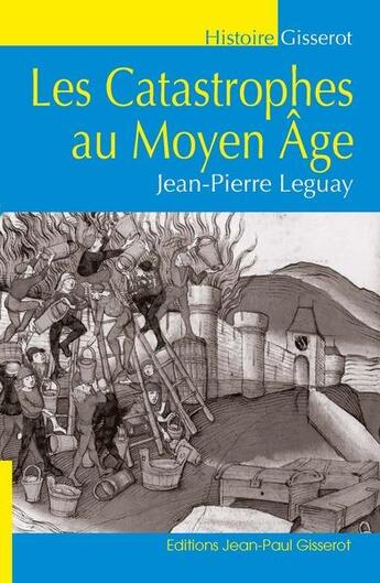 Couverture du livre « Les catastrophes au Moyen-Age » de Jean-Pierre Leguay aux éditions Gisserot