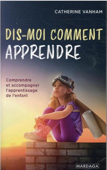 Couverture du livre « Dis-moi comment apprendre : comprendre et accompagner l'apprentissage de l'enfant » de Catherine Vanham aux éditions Mardaga Pierre