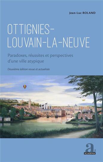 Couverture du livre « Ottignies-Louvain-la-Neuve : paradoxes, réussites et perspectives d'une ville atypique (2e édition) » de Jean-Luc Roland aux éditions Academia