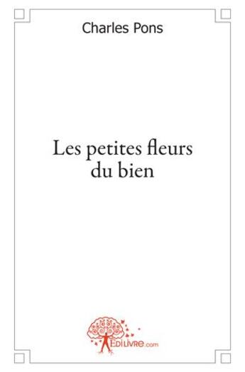 Couverture du livre « Les petites fleurs du bien » de Charles Pons aux éditions Edilivre