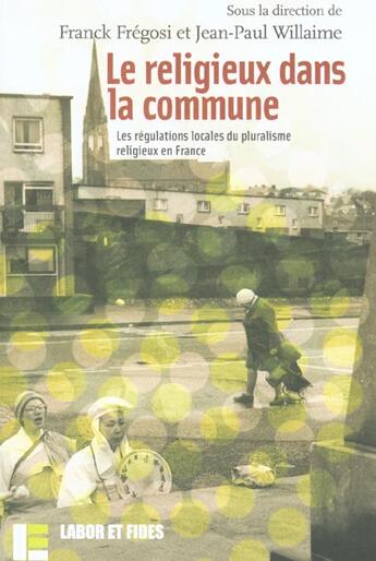 Couverture du livre « Le religieux dans la commune : Les régulations locales du pluralisme religieux en France » de Franck Fregosi et Jean-Pierre Willaime aux éditions Labor Et Fides