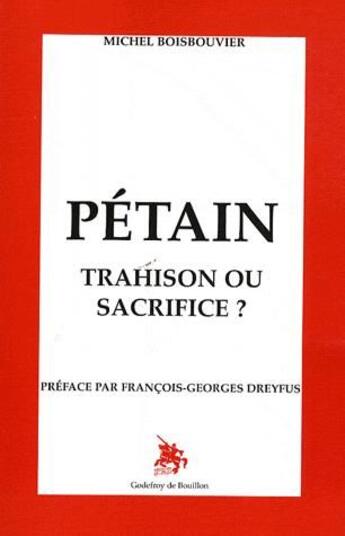 Couverture du livre « Pétain ; trahison ou sacrifice ? » de Michel Boisbouvier aux éditions Godefroy De Bouillon