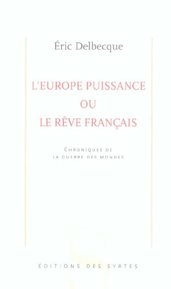 Couverture du livre « L'Europe puissance ou le rêve français ; chroniques de la guerre des mondes » de Eric Delbecque aux éditions Syrtes