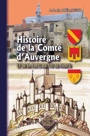 Couverture du livre « Histoire de la Comté d'Auvergne ; et de sa capitale Vic-le-Comte » de Jean-Baptiste Maurice Bielawski aux éditions Editions Des Regionalismes