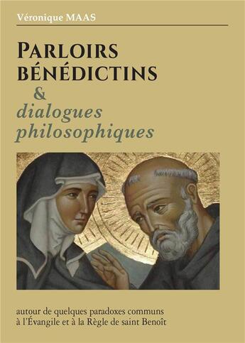 Couverture du livre « Parloirs bénédictins et dialogues philosophiques : autour de quelques paradoxes communs à l'évangile et à la règle de saint Benoît » de Veronique Maas aux éditions Benedictines